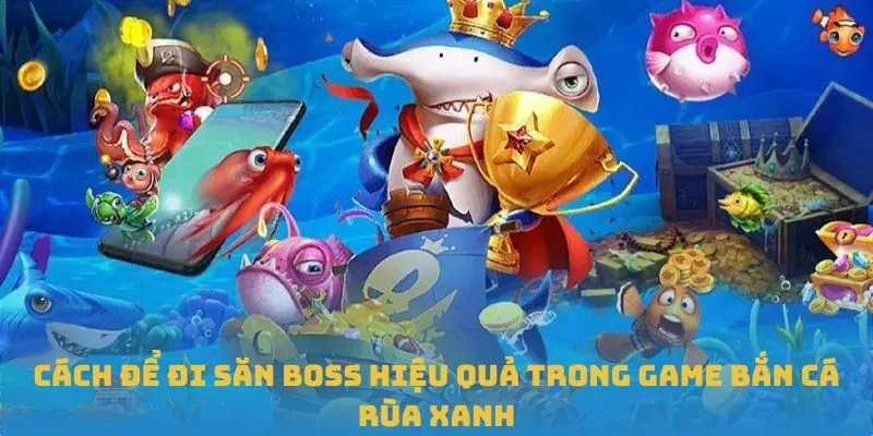 Cách để đi săn boss hiệu quả trong game bắn cá Rùa Xanh