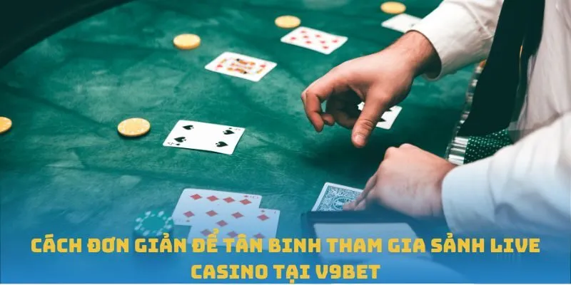 Cách đơn giản để tân binh tham gia sảnh Live Casino tại V9BET